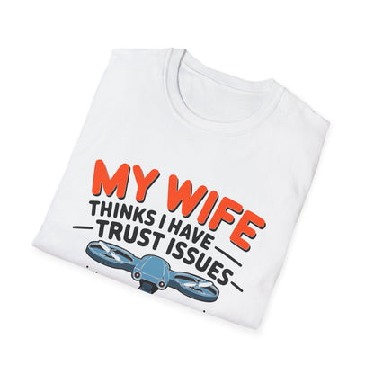 "My Wife Thinks I Have Trust Issues - That’s Why I Have a Drone" Funny T-Shirt