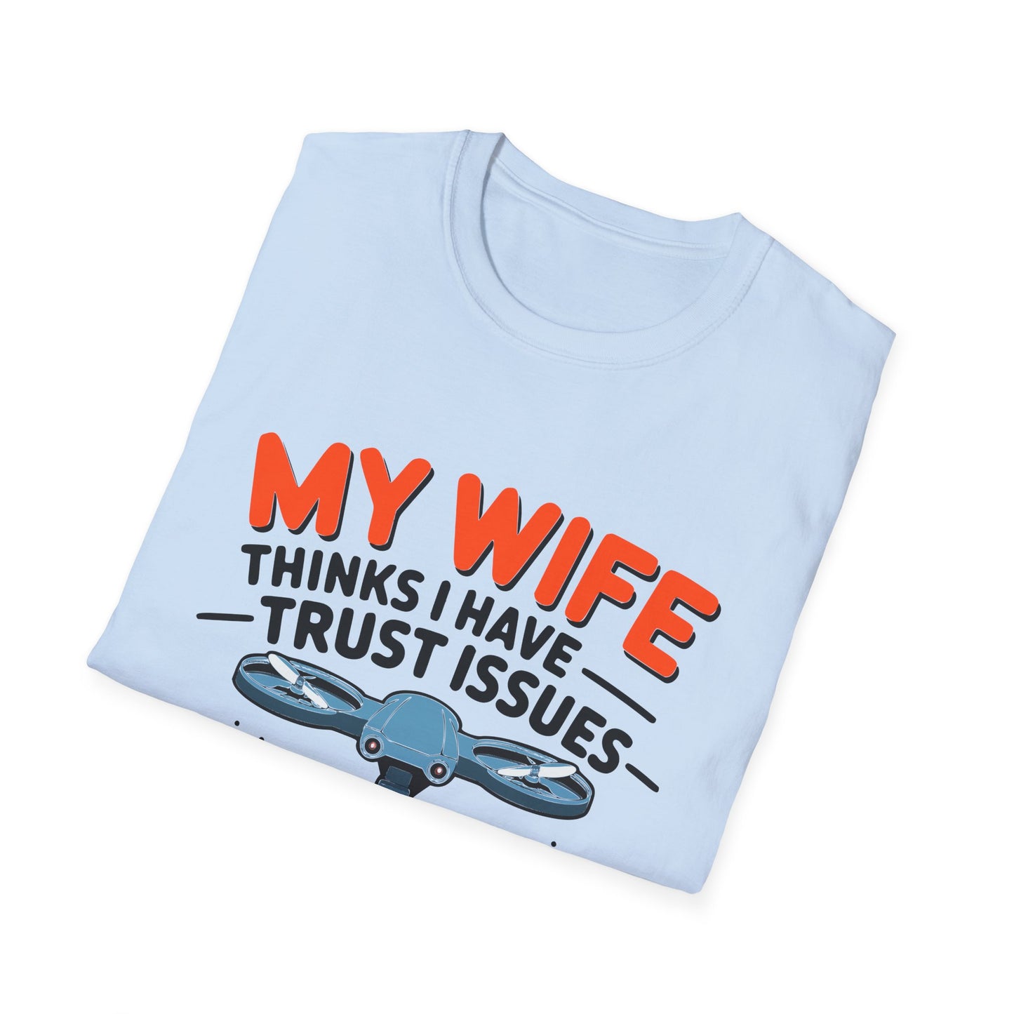 "My Wife Thinks I Have Trust Issues - That’s Why I Have a Drone" Funny T-Shirt