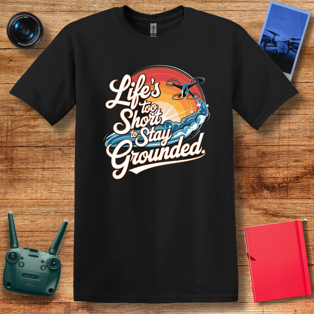 “Life’s Too Short to Stay Grounded” Inspirational Drone Enthusiast T-Shirt