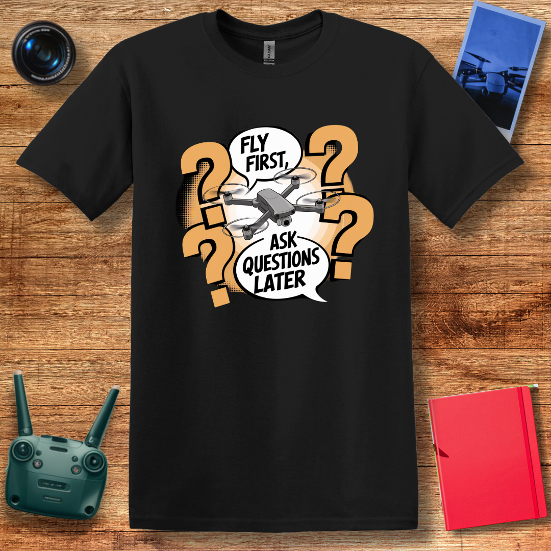 “Fly First, Ask Questions Later” Funny Drone T-Shirt