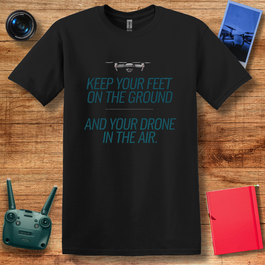 "Keep Your Feet on the Ground and Your Drone in the Air" Inspirational Drone T-Shirt