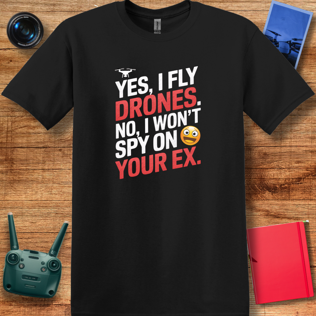 "Yes, I Fly Drones. No, I Won’t Spy on Your Ex." - Funny Drone Pilot T-Shirt