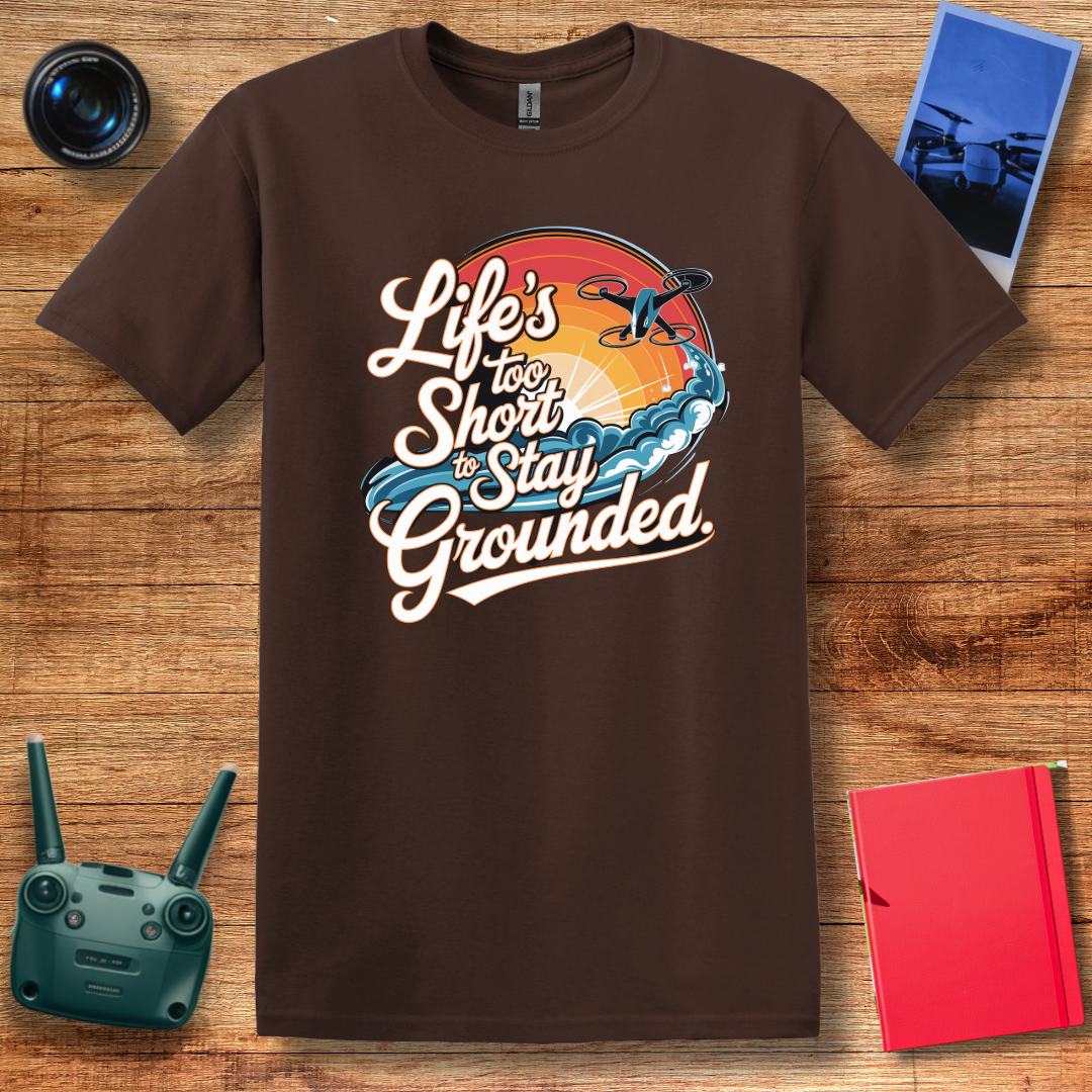 “Life’s Too Short to Stay Grounded” Inspirational Drone Enthusiast T-Shirt