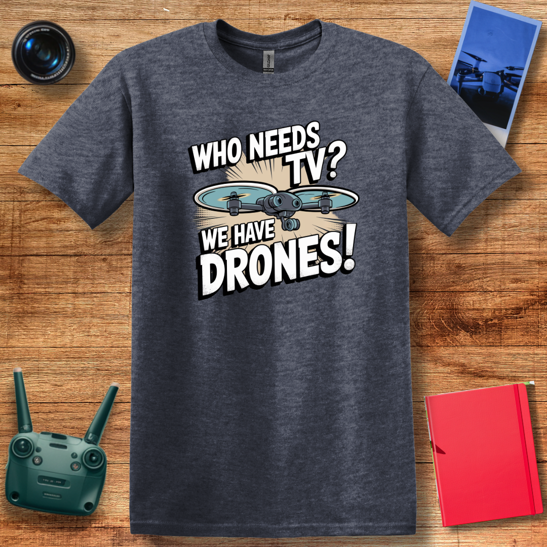 "Who Needs TV? We Have Drones!" Funny Drone T-Shirt