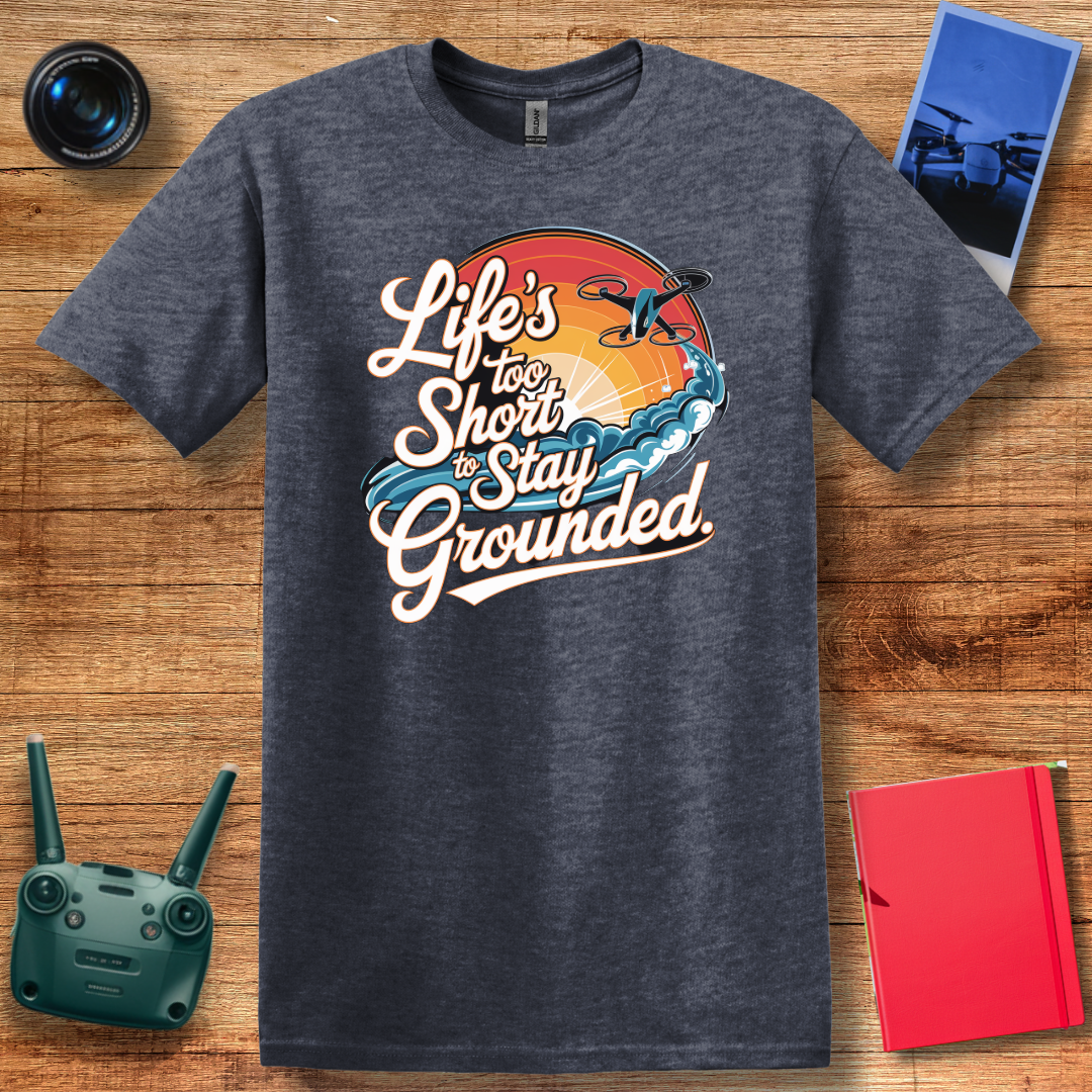 “Life’s Too Short to Stay Grounded” Inspirational Drone Enthusiast T-Shirt