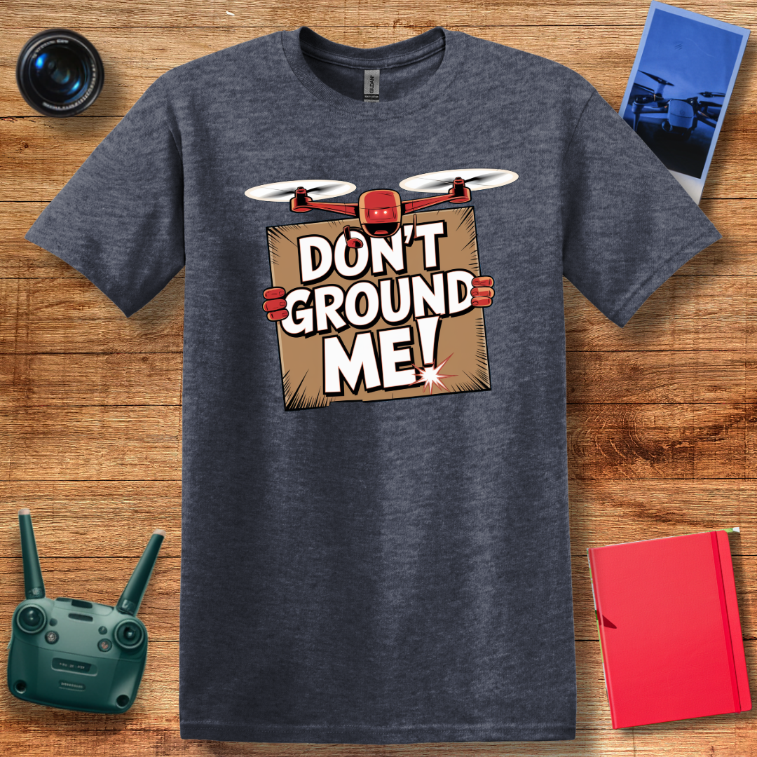 “Don’t Ground Me!” Funny Drone T-Shirt