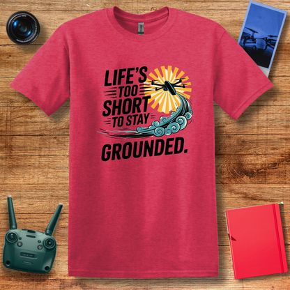 “Life’s Too Short to Stay Grounded” V2 Inspirational Drone Enthusiast T-Shirt