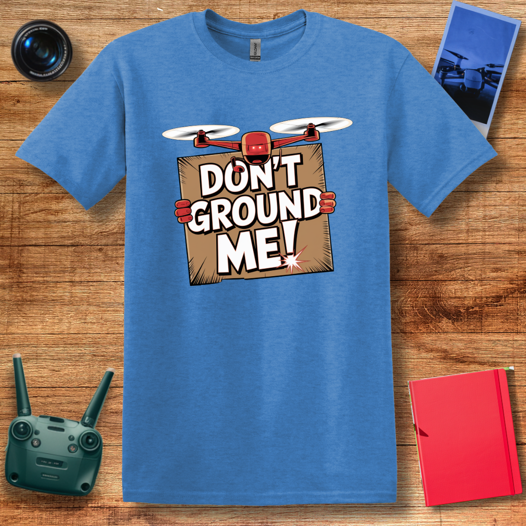 “Don’t Ground Me!” Funny Drone T-Shirt