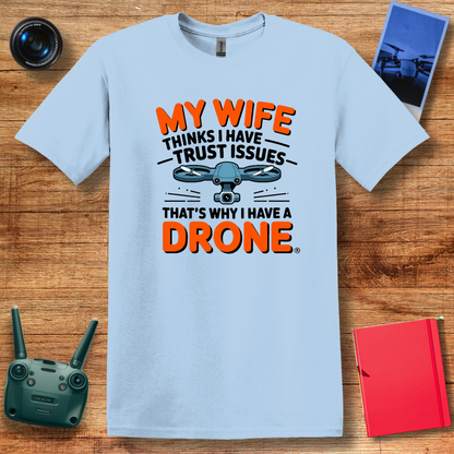 "My Wife Thinks I Have Trust Issues - That’s Why I Have a Drone" Funny T-Shirt