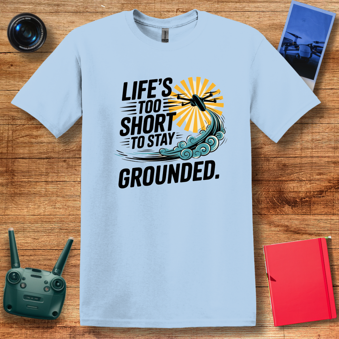 “Life’s Too Short to Stay Grounded” V2 Inspirational Drone Enthusiast T-Shirt