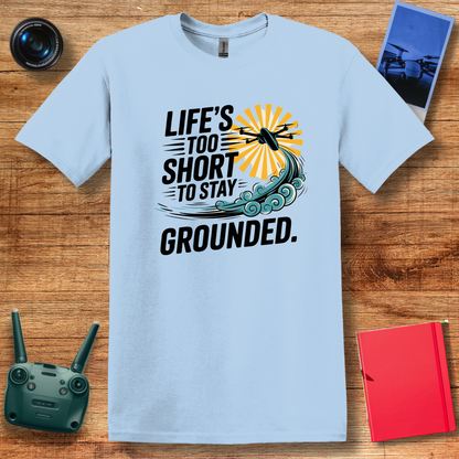 “Life’s Too Short to Stay Grounded” V2 Inspirational Drone Enthusiast T-Shirt