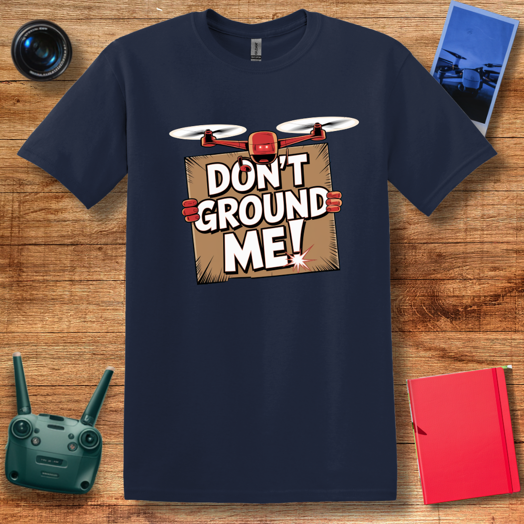 “Don’t Ground Me!” Funny Drone T-Shirt