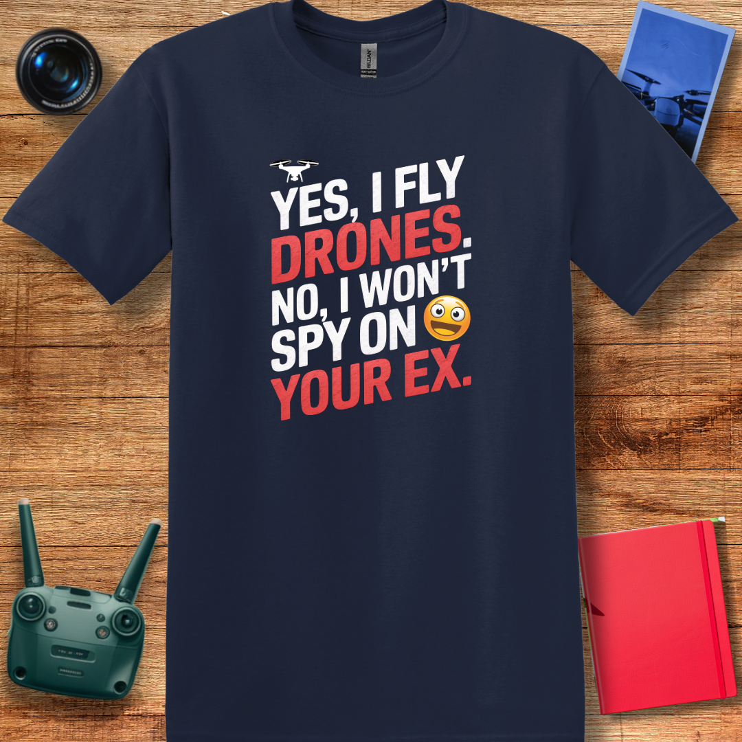 "Yes, I Fly Drones. No, I Won’t Spy on Your Ex." - Funny Drone Pilot T-Shirt