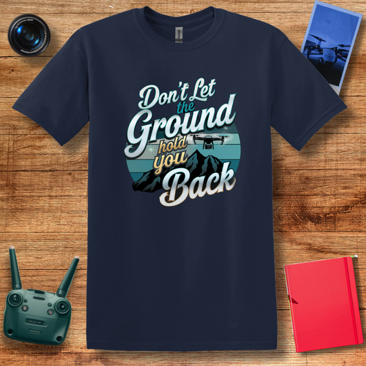 “Don’t Let the Ground Hold You Back” Inspirational Drone T-Shirt