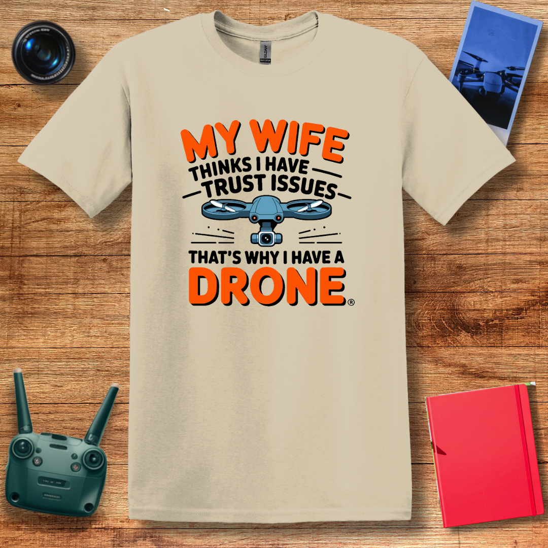 "My Wife Thinks I Have Trust Issues - That’s Why I Have a Drone" Funny T-Shirt