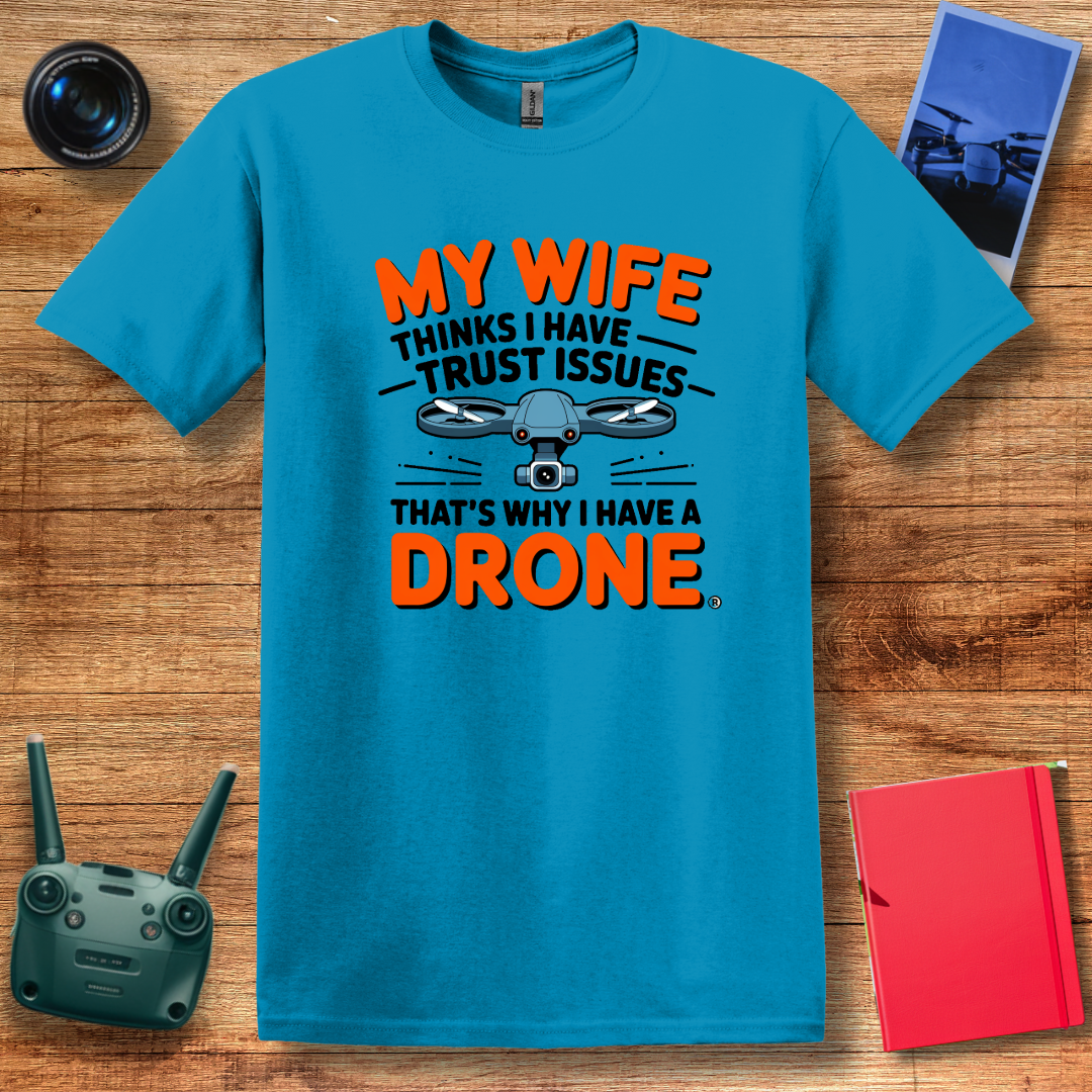 "My Wife Thinks I Have Trust Issues - That’s Why I Have a Drone" Funny T-Shirt