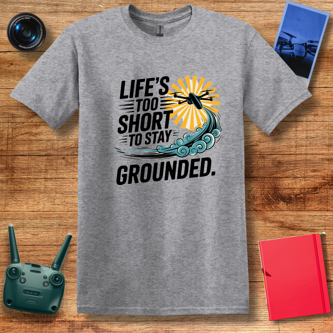 “Life’s Too Short to Stay Grounded” V2 Inspirational Drone Enthusiast T-Shirt