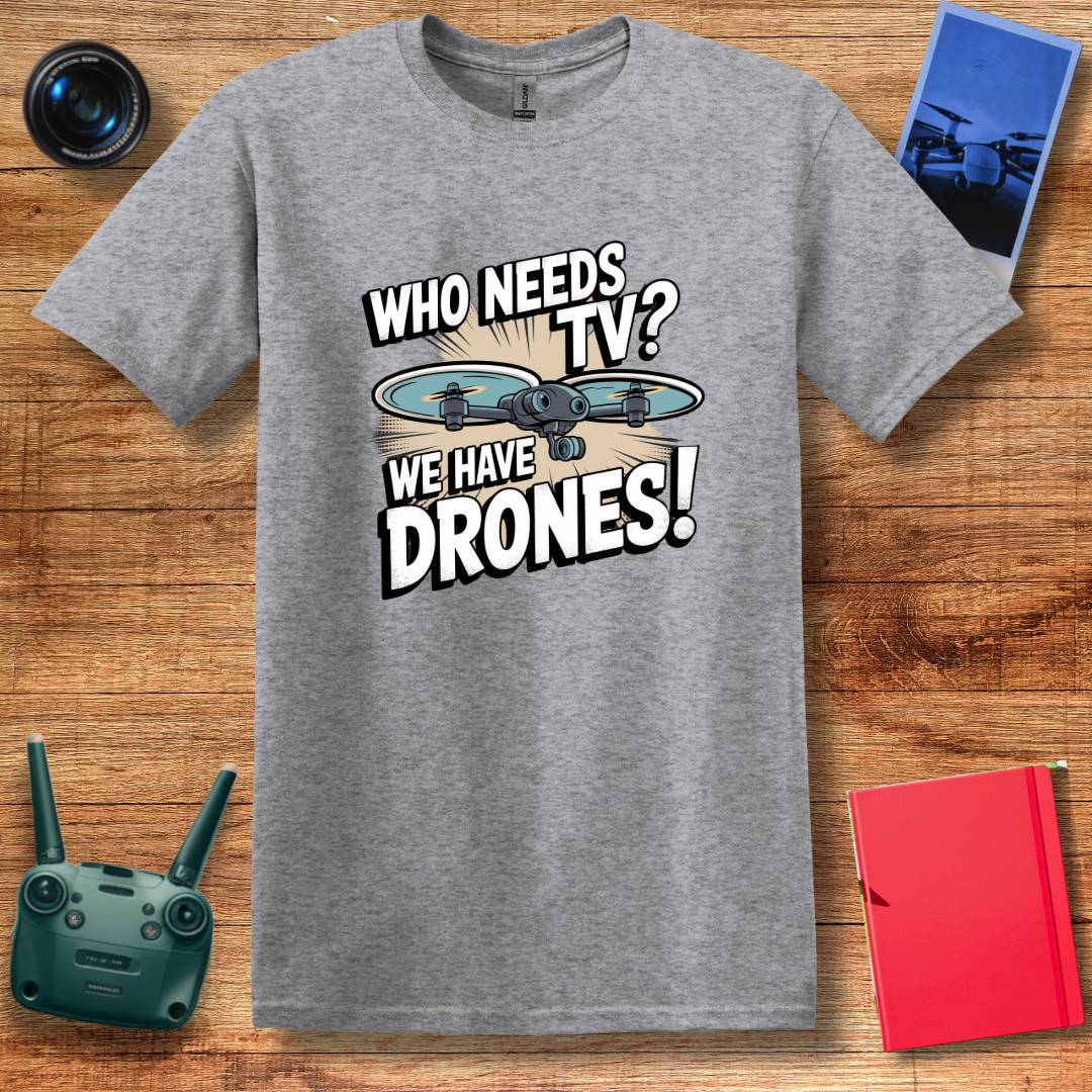 "Who Needs TV? We Have Drones!" Funny Drone T-Shirt