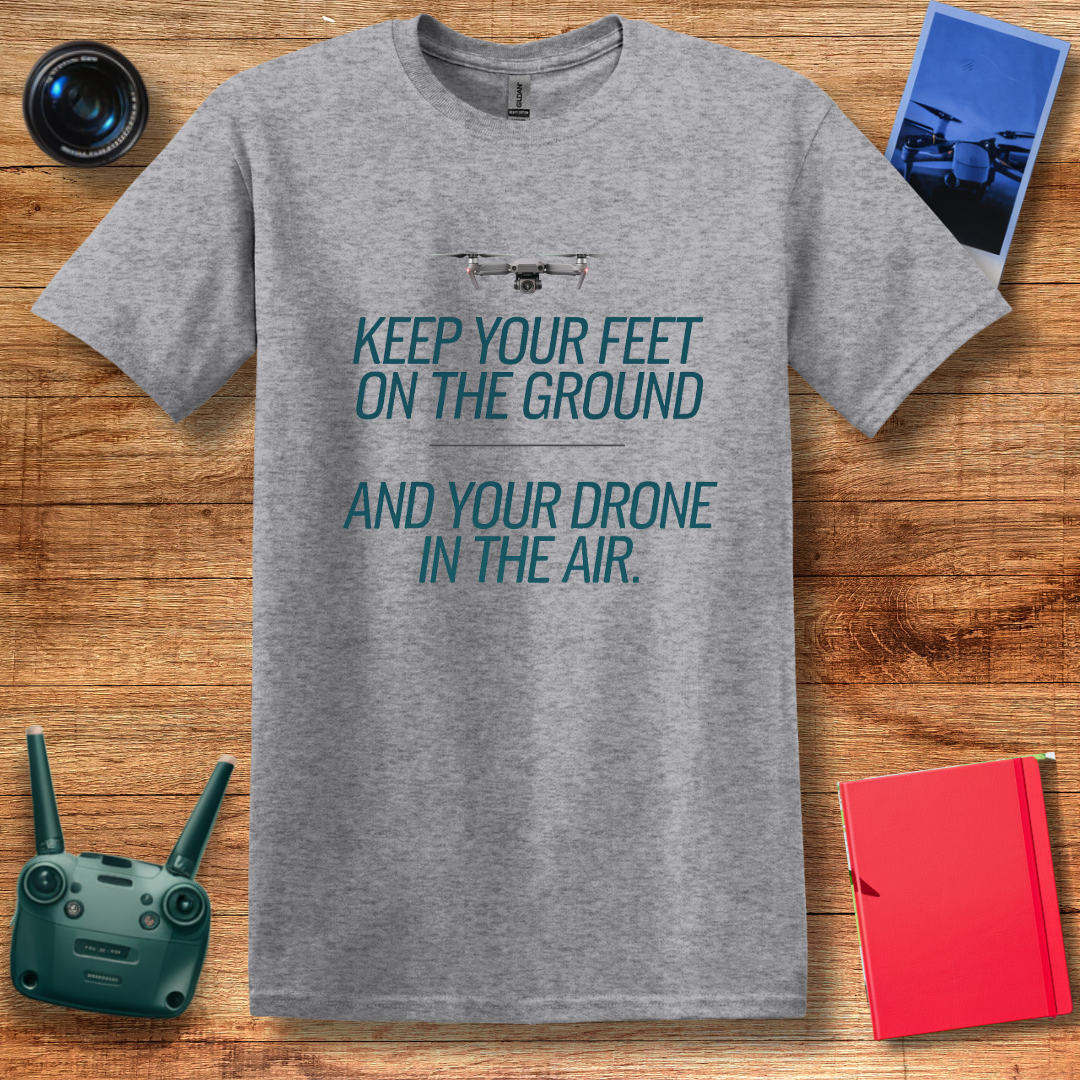 "Keep Your Feet on the Ground and Your Drone in the Air" Inspirational Drone T-Shirt