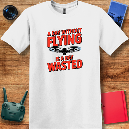 "A Day Without Flying is a Day Wasted" - Drone Pilot T-Shirt - V2