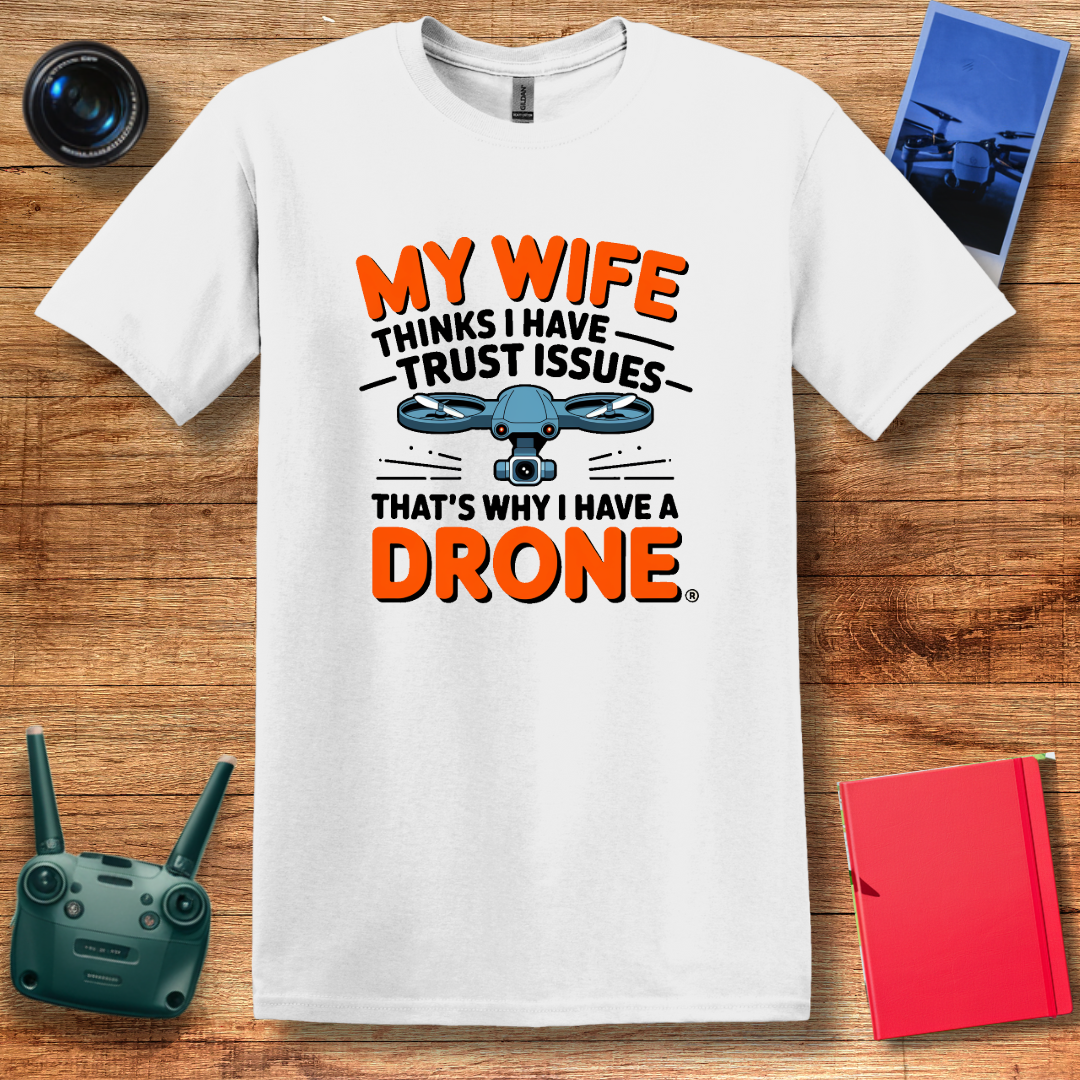 "My Wife Thinks I Have Trust Issues - That’s Why I Have a Drone" Funny T-Shirt