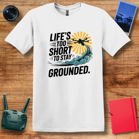 “Life’s Too Short to Stay Grounded” V2 Inspirational Drone Enthusiast T-Shirt