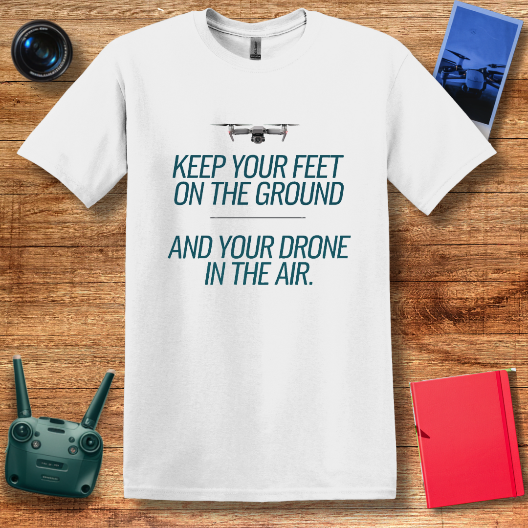 "Keep Your Feet on the Ground and Your Drone in the Air" Inspirational Drone T-Shirt